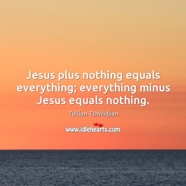 Jesus plus nothing equals everything; everything minus Jesus equals nothing. Tullian Tchividjian Picture Quote