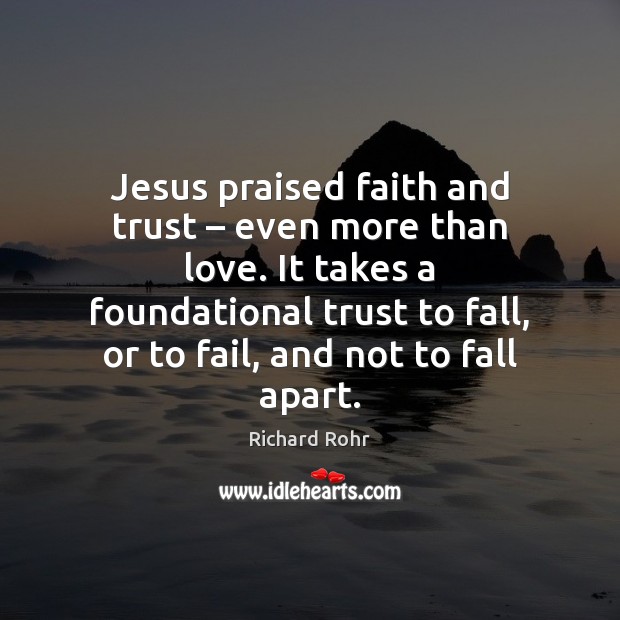 Jesus praised faith and trust – even more than love. It takes a Richard Rohr Picture Quote