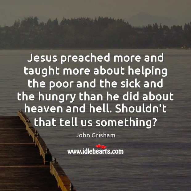 Jesus preached more and taught more about helping the poor and the John Grisham Picture Quote