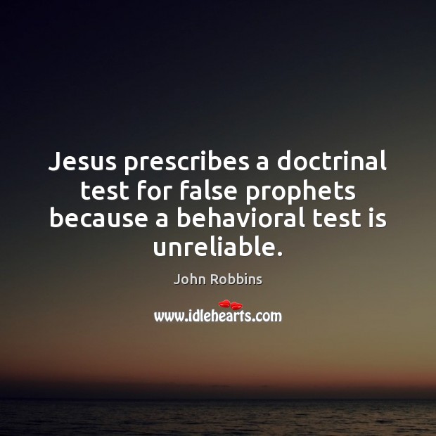 Jesus prescribes a doctrinal test for false prophets because a behavioral test John Robbins Picture Quote