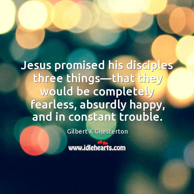 Jesus promised his disciples three things—that they would be completely fearless, Gilbert K Chesterton Picture Quote