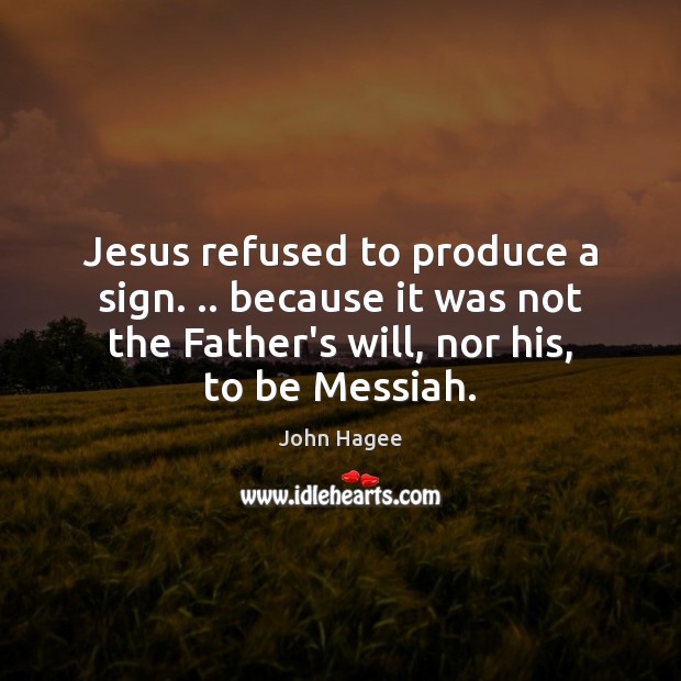 Jesus refused to produce a sign. .. because it was not the Father’s John Hagee Picture Quote