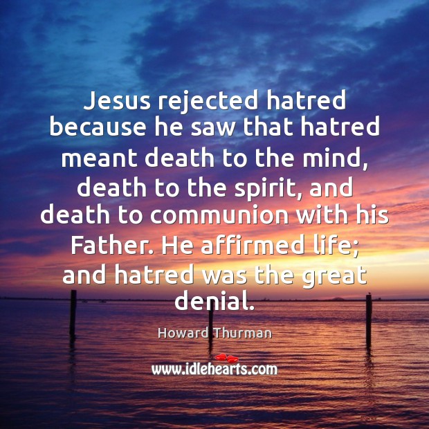Jesus rejected hatred because he saw that hatred meant death to the Howard Thurman Picture Quote