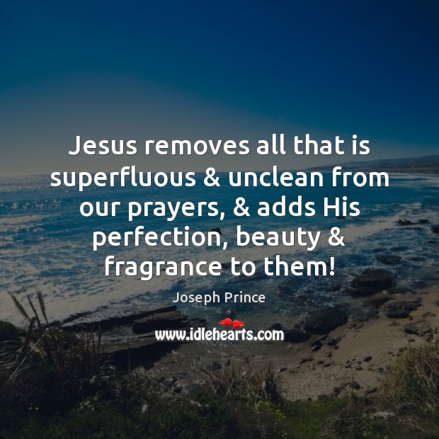Jesus removes all that is superfluous & unclean from our prayers, & adds His Joseph Prince Picture Quote
