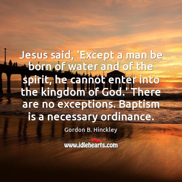 Jesus said, ‘Except a man be born of water and of the Gordon B. Hinckley Picture Quote