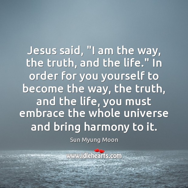 Jesus said, “I am the way, the truth, and the life.” In Sun Myung Moon Picture Quote