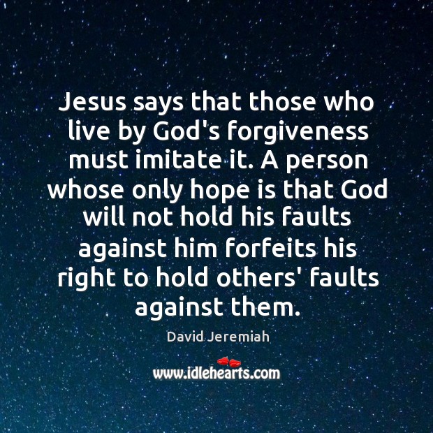 Jesus says that those who live by God’s forgiveness must imitate it. David Jeremiah Picture Quote