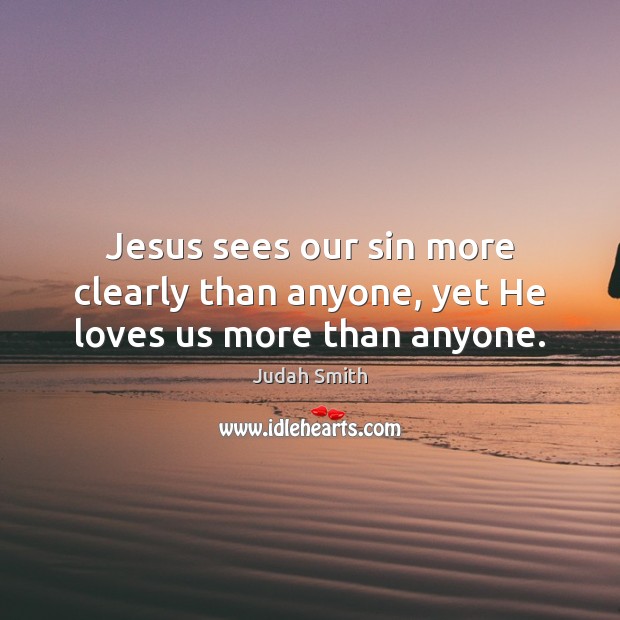 Jesus sees our sin more clearly than anyone, yet He loves us more than anyone. Judah Smith Picture Quote