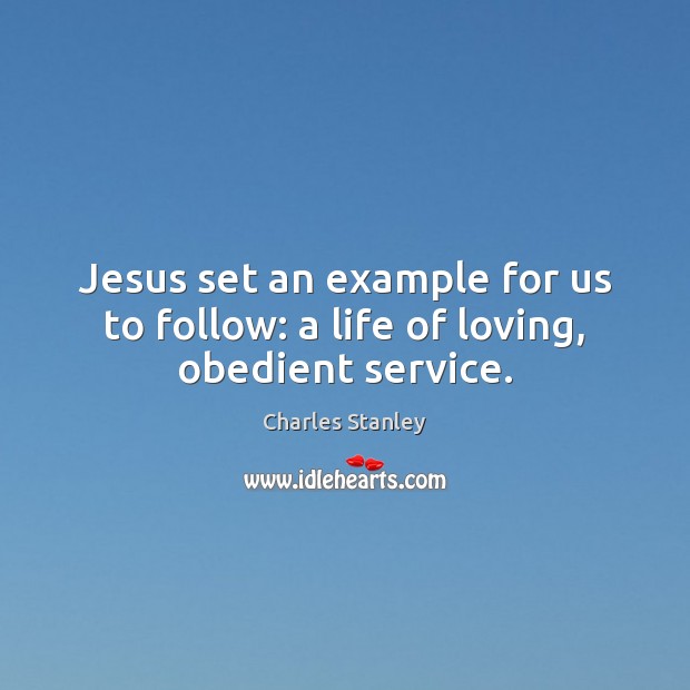 Jesus set an example for us to follow: a life of loving, obedient service. Charles Stanley Picture Quote
