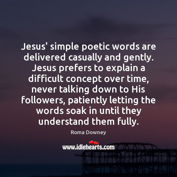 Jesus’ simple poetic words are delivered casually and gently. Jesus prefers to Roma Downey Picture Quote