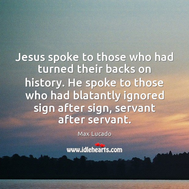 Jesus spoke to those who had turned their backs on history. He Max Lucado Picture Quote