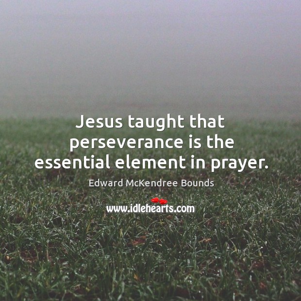 Jesus taught that perseverance is the essential element in prayer. Perseverance Quotes Image
