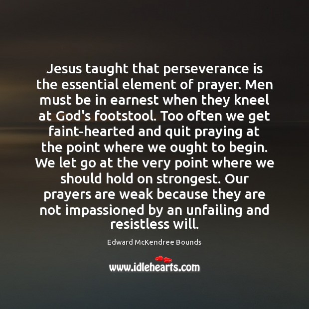 Jesus taught that perseverance is the essential element of prayer. Men must Edward McKendree Bounds Picture Quote