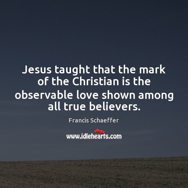 Jesus taught that the mark of the Christian is the observable love Francis Schaeffer Picture Quote
