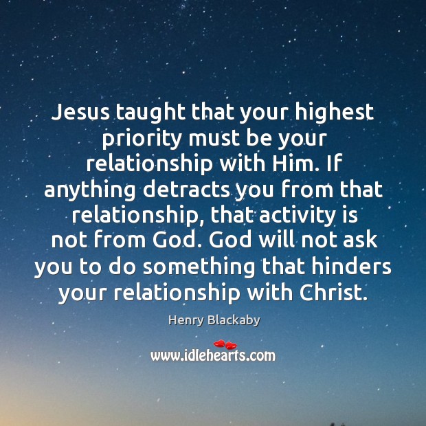 Jesus taught that your highest priority must be your relationship with Him. Henry Blackaby Picture Quote
