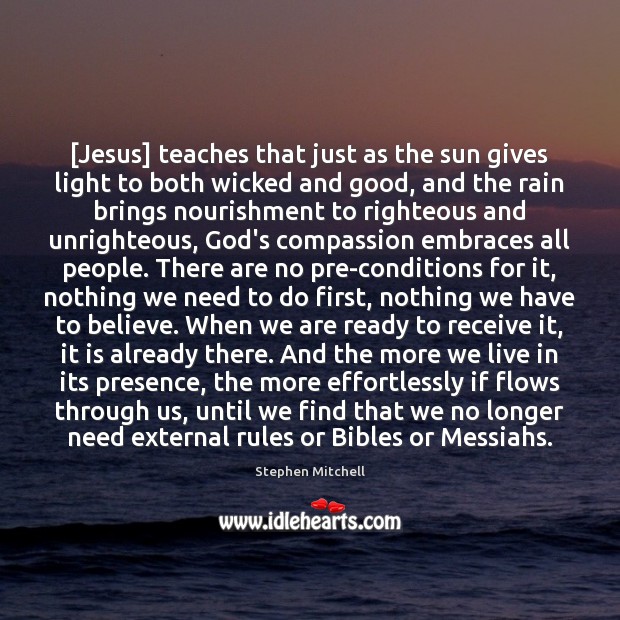 [Jesus] teaches that just as the sun gives light to both wicked Stephen Mitchell Picture Quote