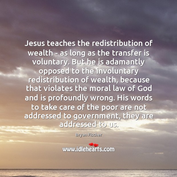 Jesus teaches the redistribution of wealth – as long as the transfer Bryan Fischer Picture Quote
