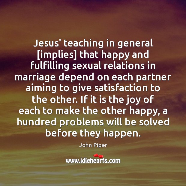 Jesus’ teaching in general [implies] that happy and fulfilling sexual relations in John Piper Picture Quote