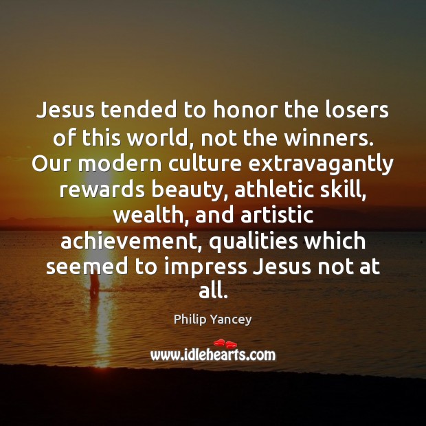 Jesus tended to honor the losers of this world, not the winners. Culture Quotes Image