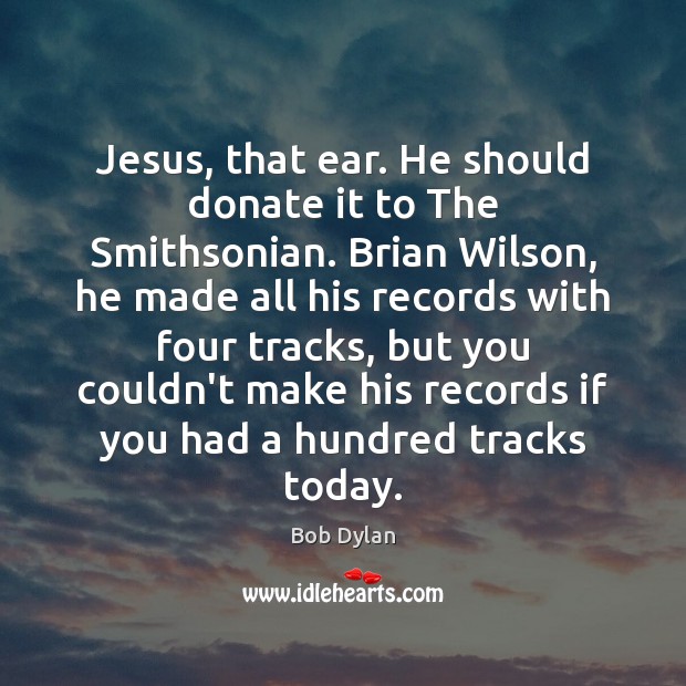 Jesus, that ear. He should donate it to The Smithsonian. Brian Wilson, Donate Quotes Image