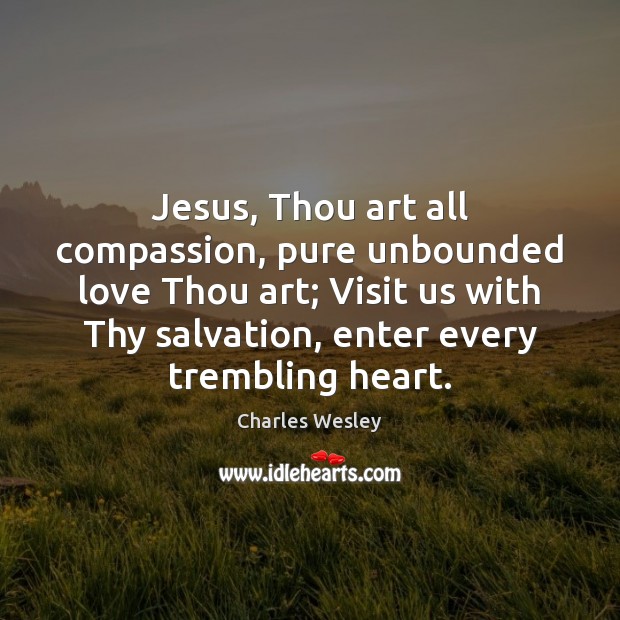 Jesus, Thou art all compassion, pure unbounded love Thou art; Visit us Charles Wesley Picture Quote