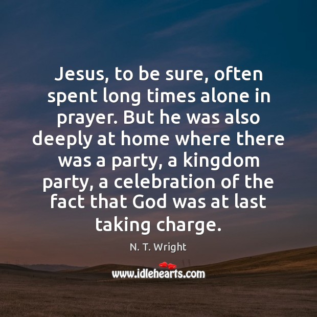 Jesus, to be sure, often spent long times alone in prayer. But N. T. Wright Picture Quote