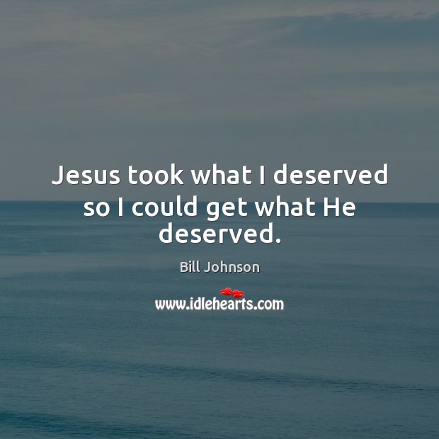 Jesus took what I deserved so I could get what He deserved. Bill Johnson Picture Quote