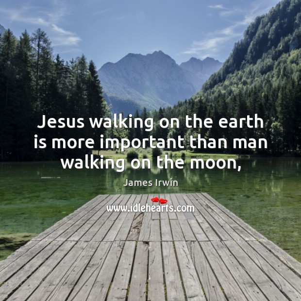 Jesus walking on the earth is more important than man walking on the moon, James Irwin Picture Quote