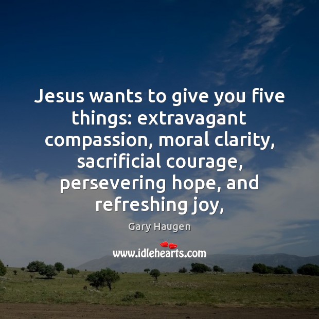 Jesus wants to give you five things: extravagant compassion, moral clarity, sacrificial 