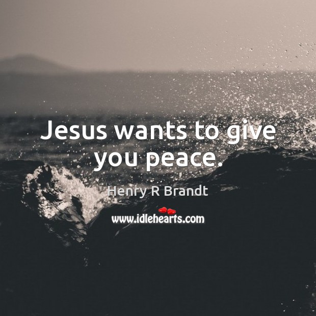 Jesus wants to give you peace. Henry R Brandt Picture Quote