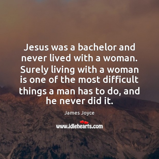 Jesus was a bachelor and never lived with a woman. Surely living James Joyce Picture Quote