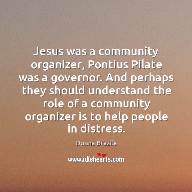 Jesus was a community organizer, pontius pilate was a governor. Donna Brazile Picture Quote