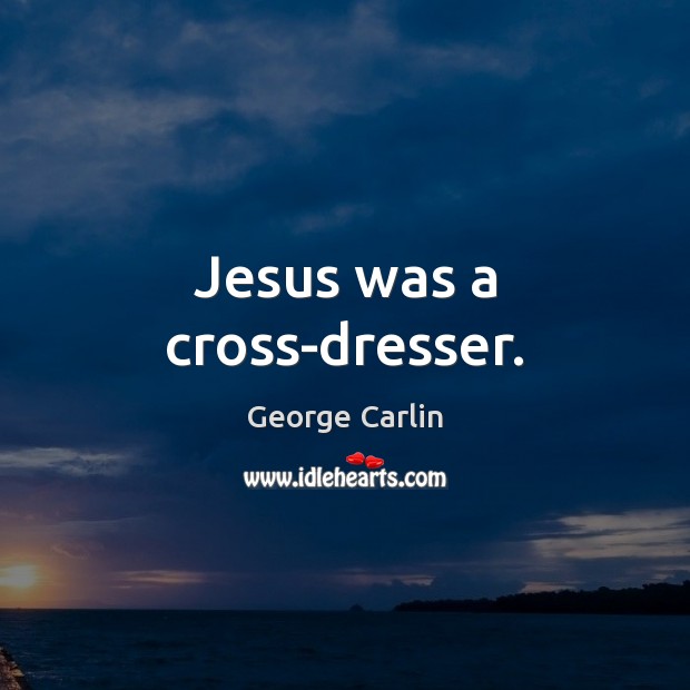 Jesus was a cross-dresser. George Carlin Picture Quote