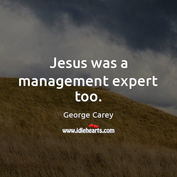 Jesus was a management expert too. George Carey Picture Quote