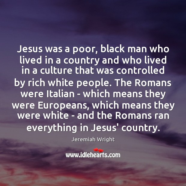 Jesus was a poor, black man who lived in a country and Jeremiah Wright Picture Quote