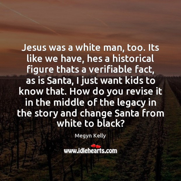 Jesus was a white man, too. Its like we have, hes a Megyn Kelly Picture Quote