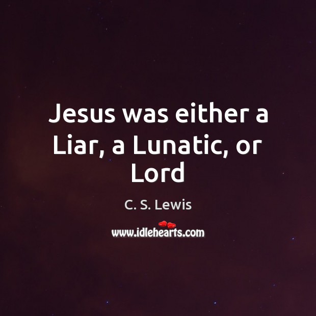 Jesus was either a Liar, a Lunatic, or Lord C. S. Lewis Picture Quote