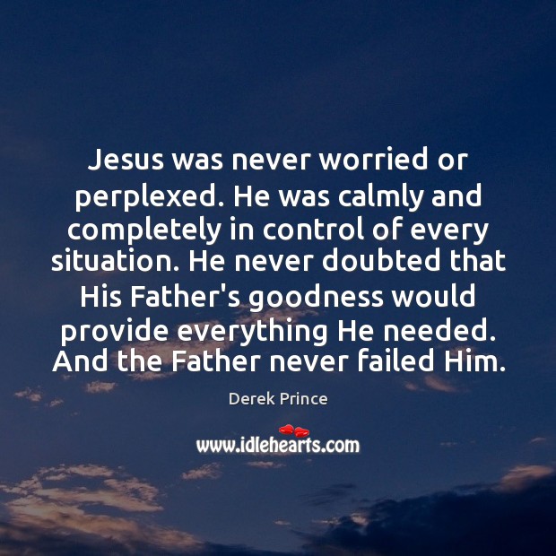 Jesus was never worried or perplexed. He was calmly and completely in Derek Prince Picture Quote