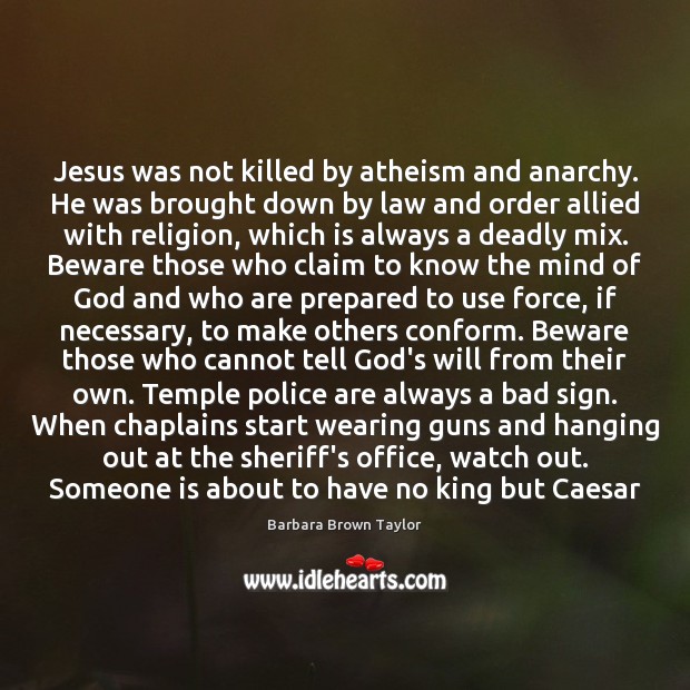 Jesus was not killed by atheism and anarchy. He was brought down Barbara Brown Taylor Picture Quote