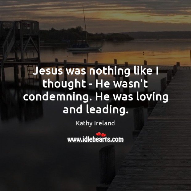 Jesus was nothing like I thought – He wasn’t condemning. He was loving and leading. Image