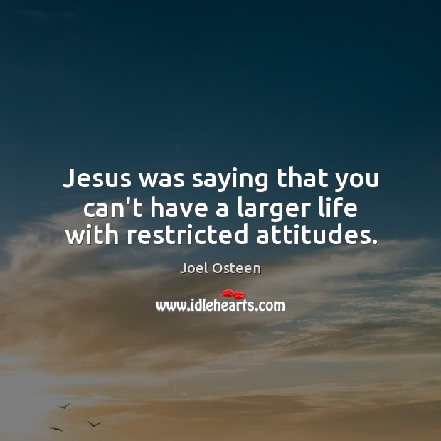 Jesus was saying that you can’t have a larger life with restricted attitudes. Joel Osteen Picture Quote