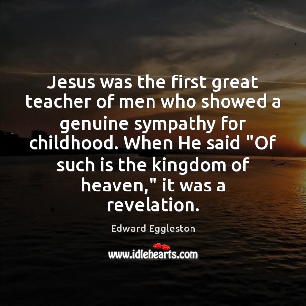 Jesus was the first great teacher of men who showed a genuine 