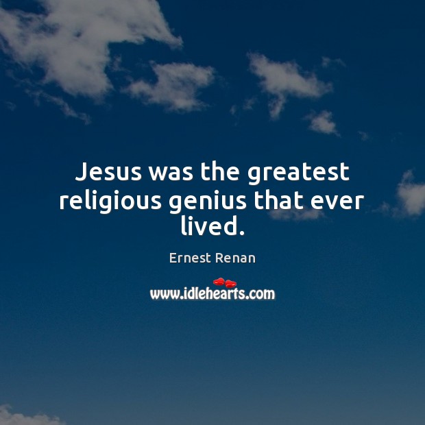 Jesus was the greatest religious genius that ever lived. Ernest Renan Picture Quote