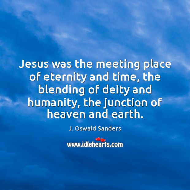 Jesus was the meeting place of eternity and time, the blending of J. Oswald Sanders Picture Quote