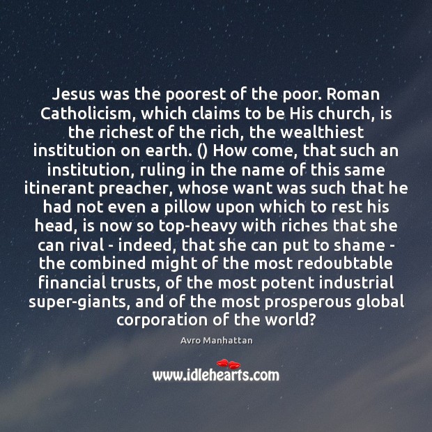 Jesus was the poorest of the poor. Roman Catholicism, which claims to Avro Manhattan Picture Quote