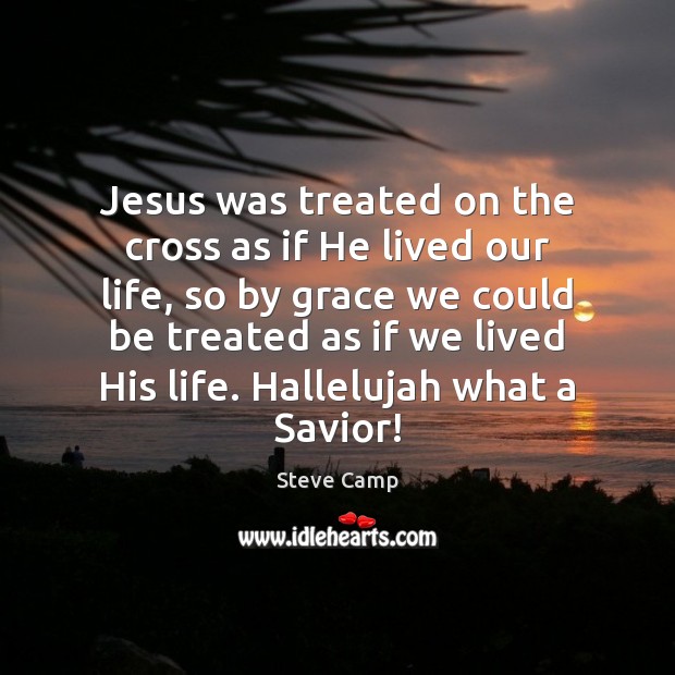 Jesus was treated on the cross as if He lived our life, Steve Camp Picture Quote