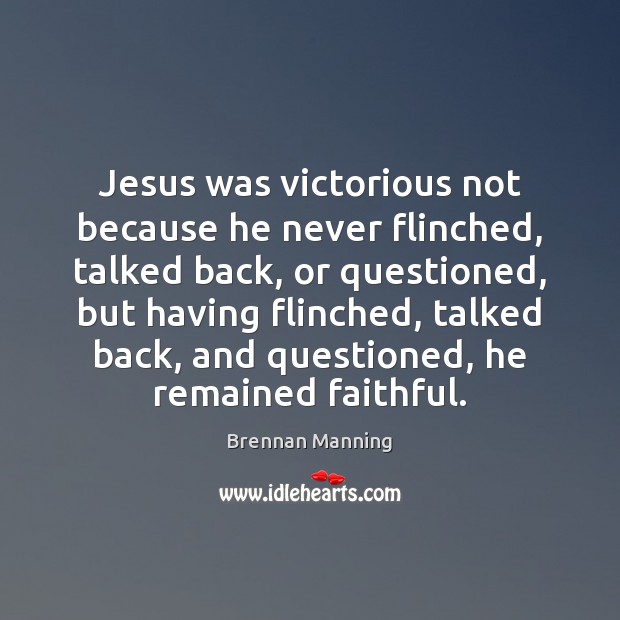 Jesus was victorious not because he never flinched, talked back, or questioned, Brennan Manning Picture Quote