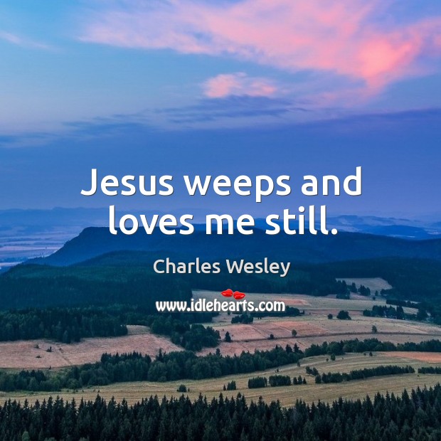 Jesus weeps and loves me still. Charles Wesley Picture Quote