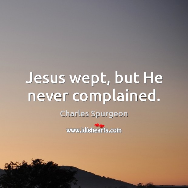 Jesus wept, but He never complained. Charles Spurgeon Picture Quote