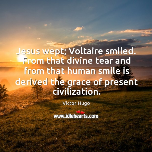 Jesus wept; voltaire smiled. From that divine tear and from that human smile is Victor Hugo Picture Quote